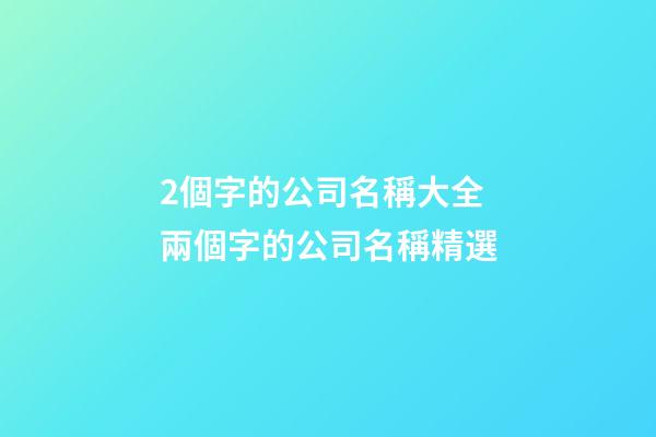 2個字的公司名稱大全 兩個字的公司名稱精選-第1張-公司起名-玄機派